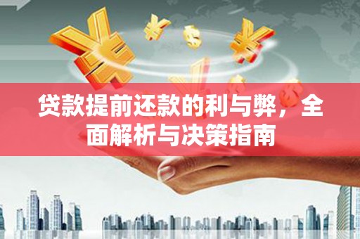 安庆贷款提前还款的利与弊，全面解析与决策指南