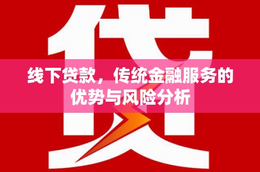 安庆线下贷款，传统金融服务的优势与风险分析