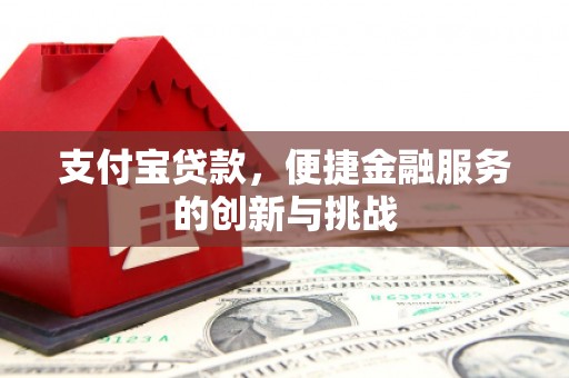 安庆支付宝贷款，便捷金融服务的创新与挑战