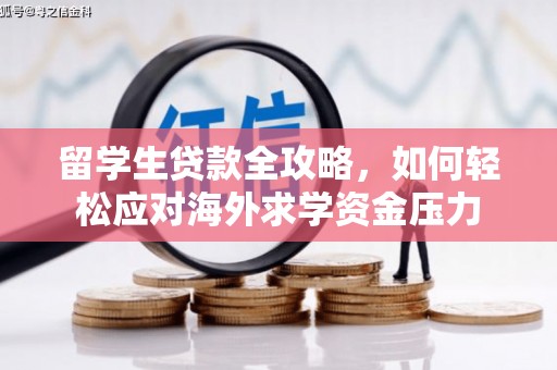 安庆留学生贷款全攻略，如何轻松应对海外求学资金压力
