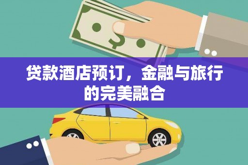 安庆贷款酒店预订，金融与旅行的完美融合
