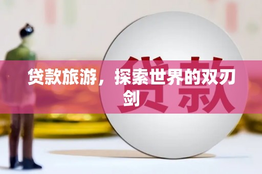 安庆贷款旅游，探索世界的双刃剑