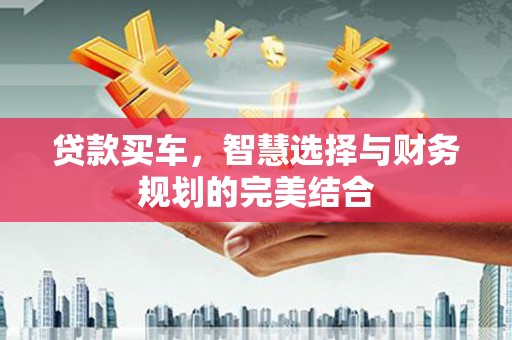 安庆贷款买车，智慧选择与财务规划的完美结合
