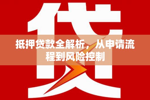 安庆抵押贷款全解析，从申请流程到风险控制