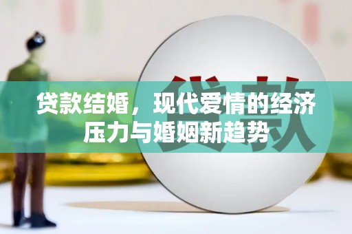 安庆贷款结婚，现代爱情的经济压力与婚姻新趋势