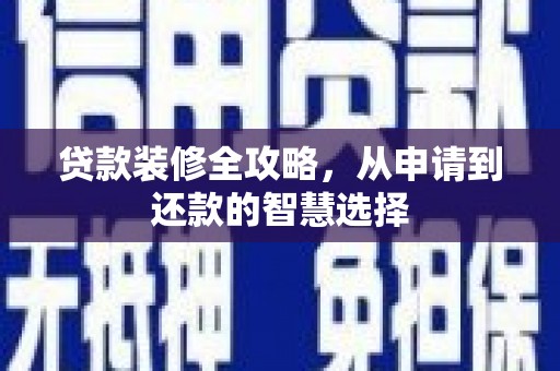 安庆贷款装修全攻略，从申请到还款的智慧选择