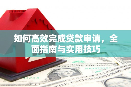 安庆如何高效完成贷款申请，全面指南与实用技巧