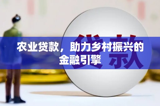 安庆农业贷款，助力乡村振兴的金融引擎