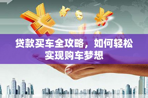 安庆贷款买车全攻略，如何轻松实现购车梦想