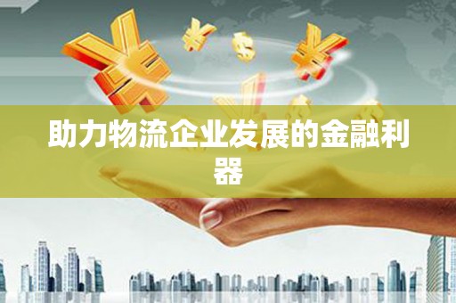安庆助力物流企业发展的金融利器