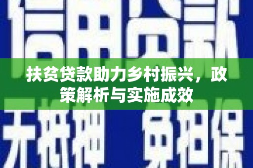 安庆扶贫贷款助力乡村振兴，政策解析与实施成效
