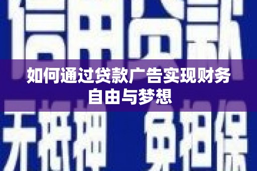安庆如何通过贷款广告实现财务自由与梦想