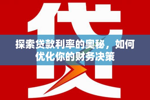 安庆探索贷款利率的奥秘，如何优化你的财务决策
