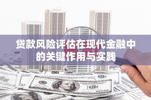 安庆贷款风险评估在现代金融中的关键作用与实践