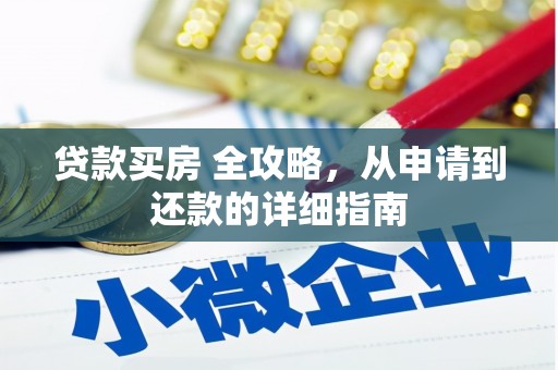 安庆贷款买房 全攻略，从申请到还款的详细指南