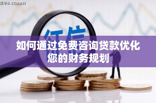 安庆如何通过免费咨询贷款优化您的财务规划