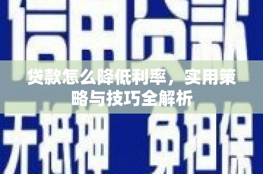 安庆贷款怎么降低利率，实用策略与技巧全解析