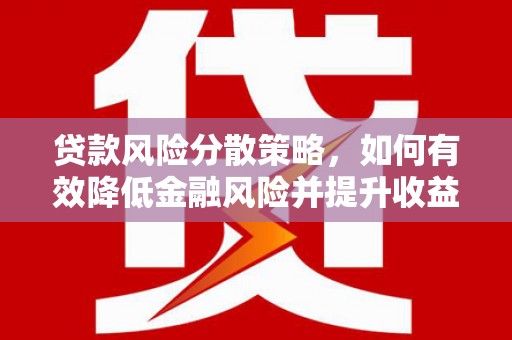 安庆贷款风险分散策略，如何有效降低金融风险并提升收益