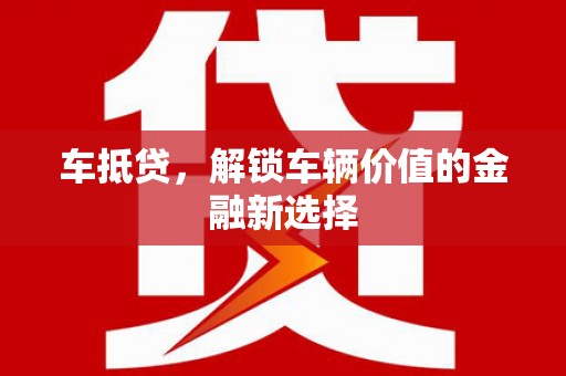 安庆车抵贷，解锁车辆价值的金融新选择