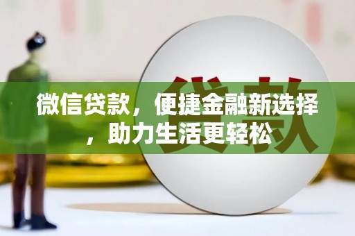安庆微信贷款，便捷金融新选择，助力生活更轻松