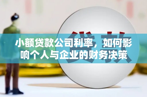 安庆小额贷款公司利率，如何影响个人与企业的财务决策
