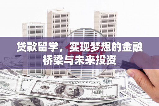 安庆贷款留学，实现梦想的金融桥梁与未来投资