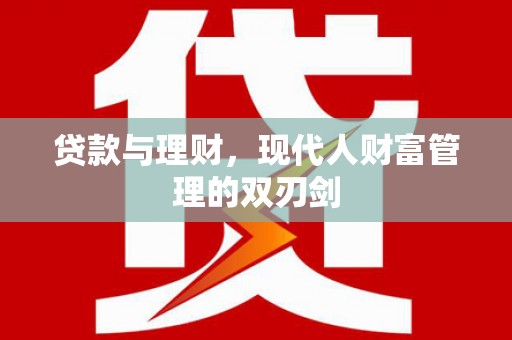 安庆贷款与理财，现代人财富管理的双刃剑