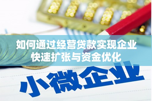 安庆如何通过经营贷款实现企业快速扩张与资金优化