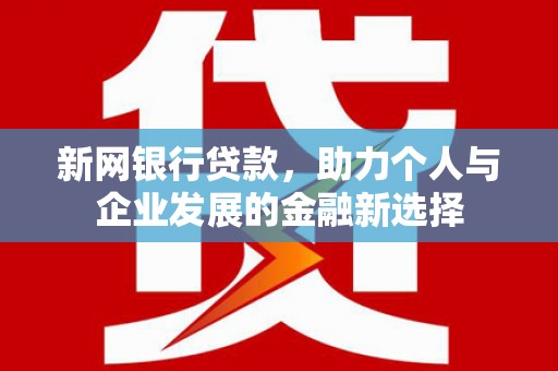 安庆新网银行贷款，助力个人与企业发展的金融新选择