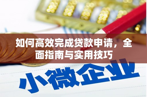 安庆如何高效完成贷款申请，全面指南与实用技巧