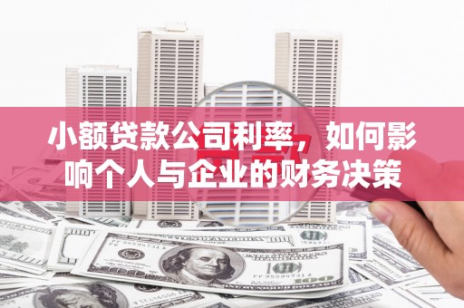 安庆小额贷款公司利率，如何影响个人与企业的财务决策