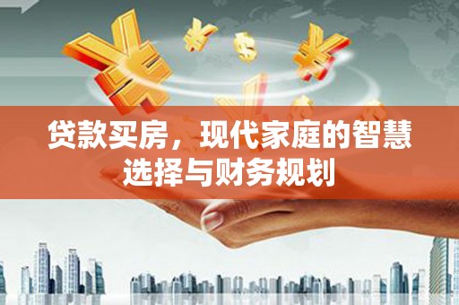 安庆贷款买房，现代家庭的智慧选择与财务规划