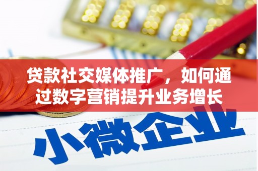 安庆贷款社交媒体推广，如何通过数字营销提升业务增长
