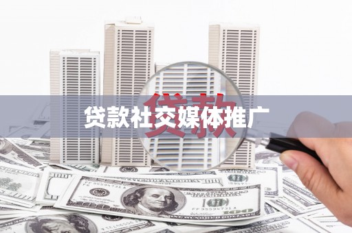 安庆贷款社交媒体推广