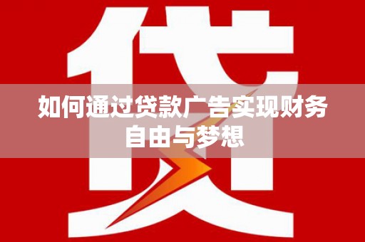 安庆如何通过贷款广告实现财务自由与梦想