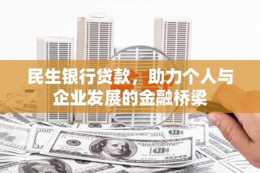 安庆民生银行贷款，助力个人与企业发展的金融桥梁