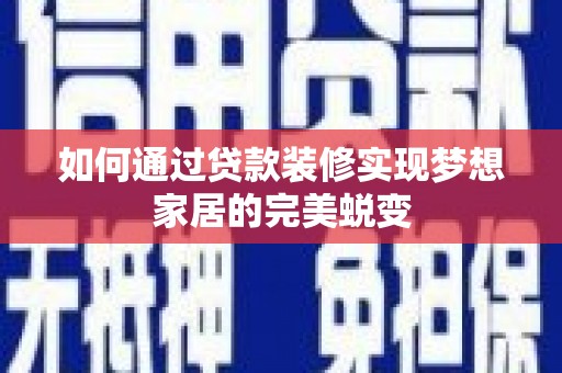 安庆如何通过贷款装修实现梦想家居的完美蜕变