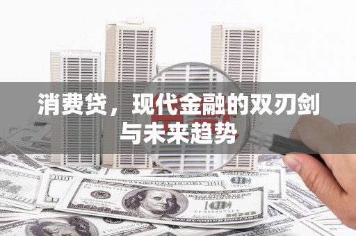 安庆消费贷，现代金融的双刃剑与未来趋势