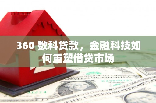 安庆360 数科贷款，金融科技如何重塑借贷市场