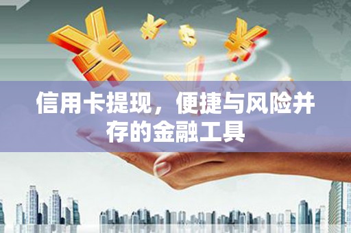 安庆信用卡提现，便捷与风险并存的金融工具