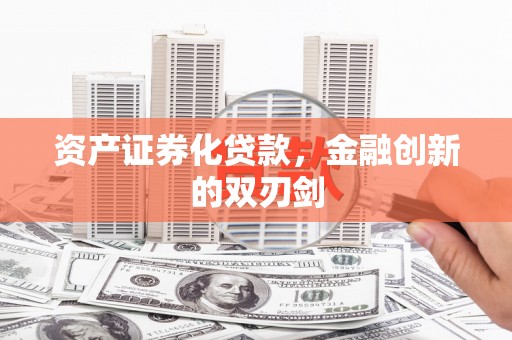 安庆资产证券化贷款，金融创新的双刃剑