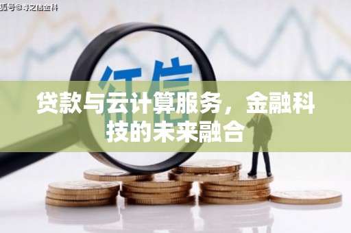 安庆贷款与云计算服务，金融科技的未来融合