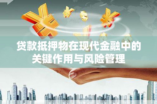 安庆贷款抵押物在现代金融中的关键作用与风险管理