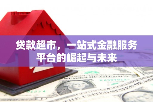 安庆贷款超市，一站式金融服务平台的崛起与未来
