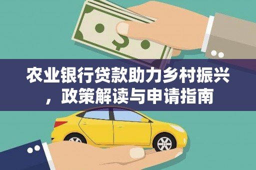 安庆农业银行贷款助力乡村振兴，政策解读与申请指南