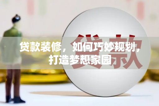 安庆贷款装修，如何巧妙规划，打造梦想家园