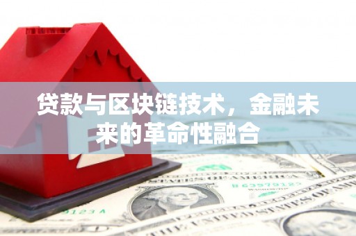 安庆贷款与区块链技术，金融未来的革命性融合