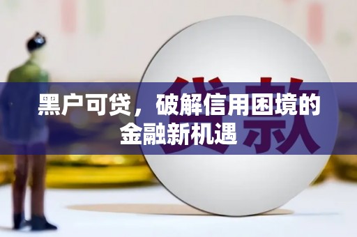 安庆黑户可贷，破解信用困境的金融新机遇