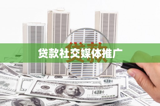 安庆贷款社交媒体推广
