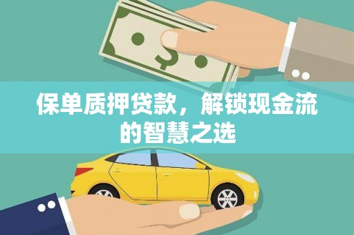 安庆保单质押贷款，解锁现金流的智慧之选